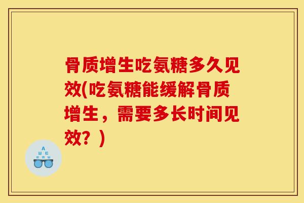 吃氨糖多久见效(吃氨糖能缓解,需要多长时间见效?) 吃氨糖多久见效(吃氨糖能缓解,需要多长时间见效?)