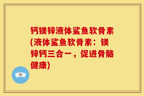 钙镁锌液体鲨鱼软骨素(液体鲨鱼软骨素:镁锌钙三合一,促进骨骼健康) 钙镁锌液体鲨鱼软骨素(液体鲨鱼软骨素:镁锌钙三合一,促进骨骼健康)
