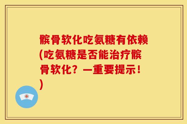 髌骨软化吃氨糖有依赖(吃氨糖是否能髌骨软化?—重要提示!) 髌骨软化吃氨糖有依赖(吃氨糖是否能髌骨软化?—重要提示!)