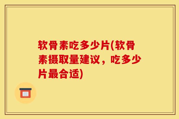 软骨素吃多少片(软骨素摄取量建议,吃多少片合适) 软骨素吃多少片(软骨素摄取量建议,吃多少片合适)