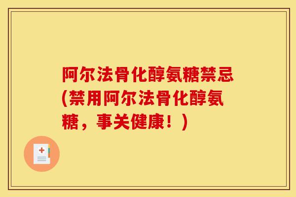 阿尔法骨化醇氨糖禁忌(禁用阿尔法骨化醇氨糖,事关健康!) 阿尔法骨化醇氨糖禁忌(禁用阿尔法骨化醇氨糖,事关健康!)