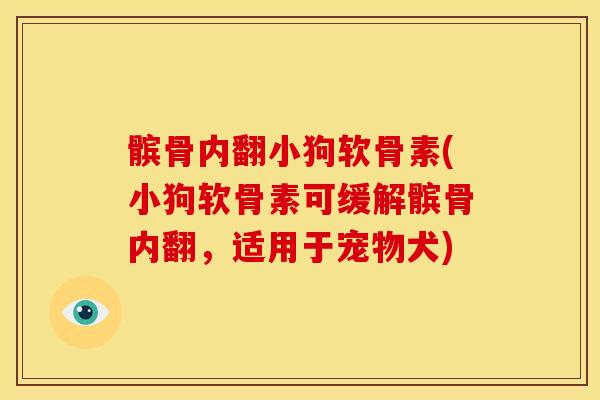 髌骨内翻小狗软骨素(小狗软骨素可缓解髌骨内翻,适用于宠物犬) 髌骨内翻小狗软骨素(小狗软骨素可缓解髌骨内翻,适用于宠物犬)