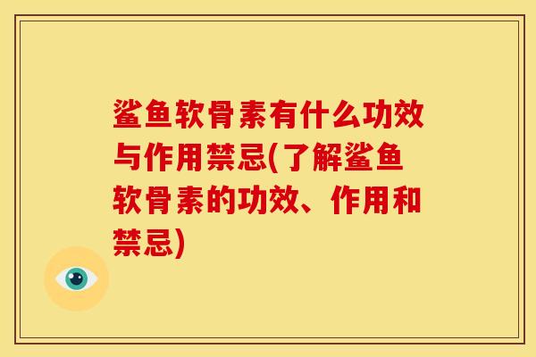鲨鱼软骨素有什么功效与作用禁忌(了解鲨鱼软骨素的功效、作用和禁忌) 鲨鱼软骨素有什么功效与作用禁忌(了解鲨鱼软骨素的功效、作用和禁忌)