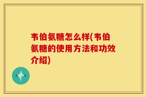 韦伯氨糖怎么样(韦伯氨糖的使用方法和功效介绍)