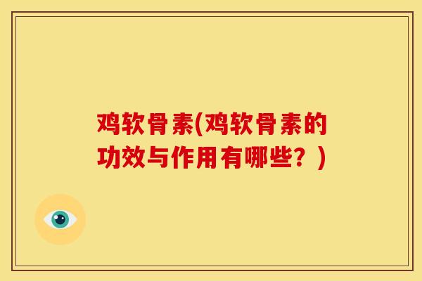 鸡软骨素(鸡软骨素的功效与作用有哪些?) 鸡软骨素(鸡软骨素的功效与作用有哪些?)