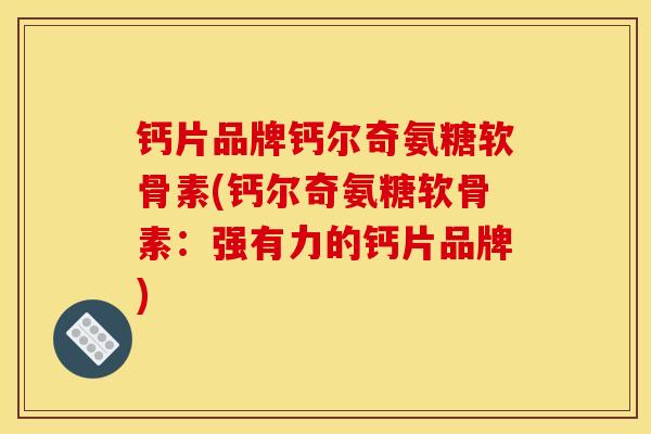 钙片品牌钙尔奇氨糖软骨素(钙尔奇氨糖软骨素：强有力的钙片品牌)