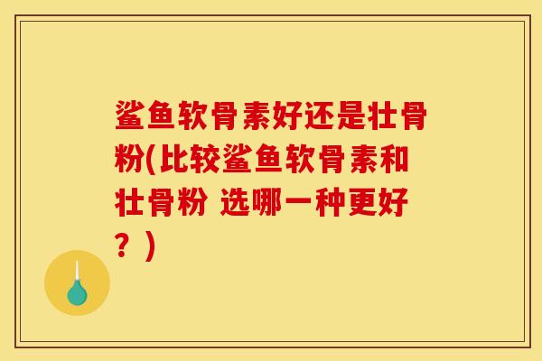 鲨鱼软骨素好还是壮骨粉(比较鲨鱼软骨素和壮骨粉 选哪一种更好?) 鲨鱼软骨素好还是壮骨粉(比较鲨鱼软骨素和壮骨粉 选哪一种更好?)