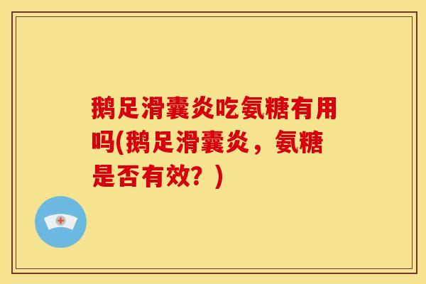 鹅足吃氨糖有用吗(鹅足,氨糖是否有效?) 鹅足吃氨糖有用吗(鹅足,氨糖是否有效?)