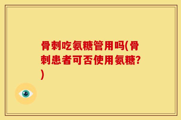 吃氨糖管用吗(患者可否使用氨糖？)