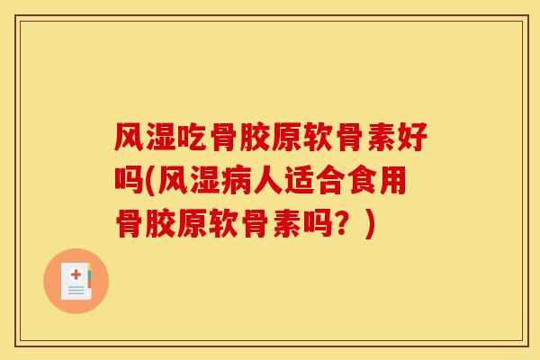 吃骨胶原软骨素好吗(人适合食用骨胶原软骨素吗?) 吃骨胶原软骨素好吗(人适合食用骨胶原软骨素吗?)