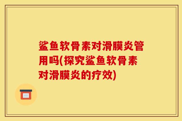 鲨鱼软骨素对管用吗(探究鲨鱼软骨素对的疗效)