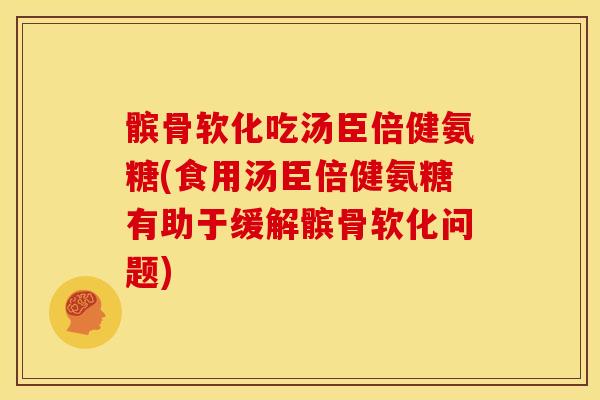 髌骨软化吃汤臣倍健氨糖(食用汤臣倍健氨糖有助于缓解髌骨软化问题)