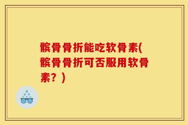 髌骨能吃软骨素(髌骨可否服用软骨素?) 髌骨能吃软骨素(髌骨可否服用软骨素?)