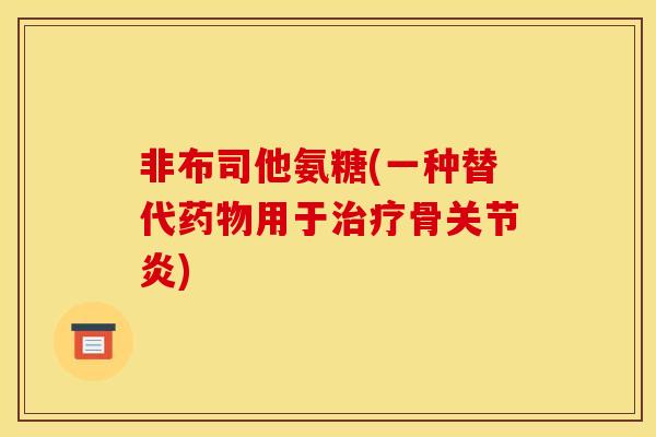 非布司他氨糖(一种替代用于骨)
