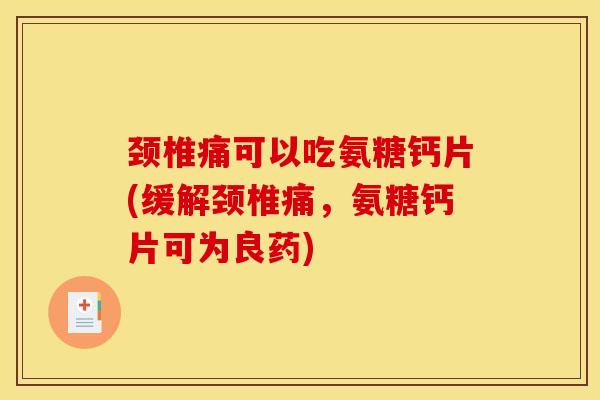 颈椎痛可以吃氨糖钙片(缓解颈椎痛,氨糖钙片可为良药) 颈椎痛可以吃氨糖钙片(缓解颈椎痛,氨糖钙片可为良药)