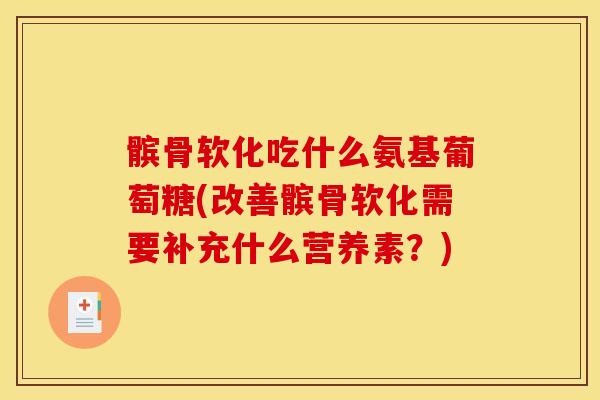 髌骨软化吃什么氨基葡萄糖(改善髌骨软化需要补充什么营养素？)