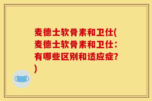 麦德士软骨素和卫仕(麦德士软骨素和卫仕:有哪些区别和适应症?) 麦德士软骨素和卫仕(麦德士软骨素和卫仕:有哪些区别和适应症?)