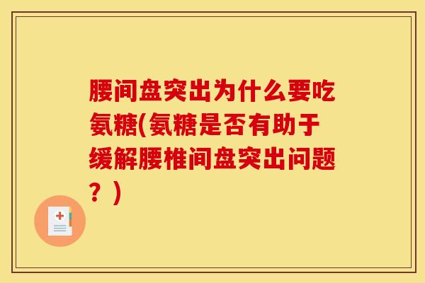 腰间盘突出为什么要吃氨糖(氨糖是否有助于缓解腰椎间盘突出问题？)