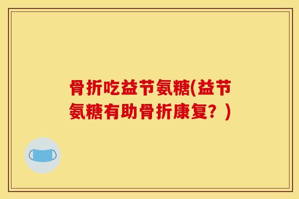 吃益节氨糖(益节氨糖有助康复？)