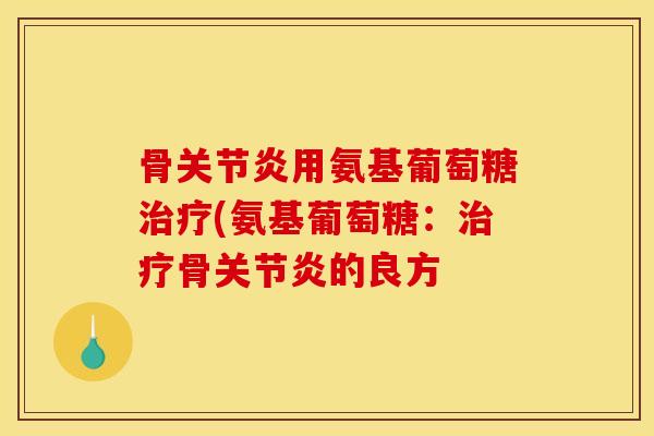 骨用氨基葡萄糖(氨基葡萄糖:骨的良方 骨用氨基葡萄糖(氨基葡萄糖:骨的良方