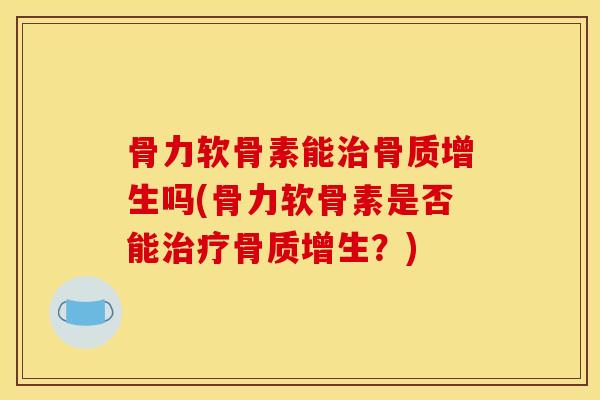 骨力软骨素能吗(骨力软骨素是否能?) 骨力软骨素能吗(骨力软骨素是否能?)