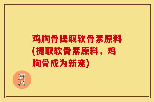 鸡胸骨提取软骨素原料(提取软骨素原料,鸡胸骨成为新宠) 鸡胸骨提取软骨素原料(提取软骨素原料,鸡胸骨成为新宠)