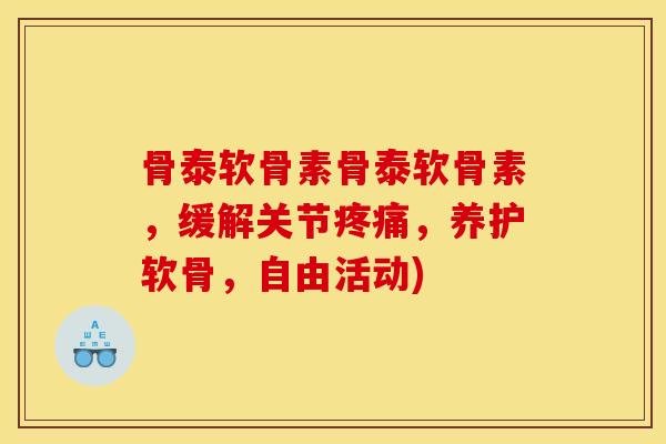 骨泰软骨素骨泰软骨素,缓解关节,养护软骨,自由活动) 骨泰软骨素骨泰软骨素,缓解关节,养护软骨,自由活动)