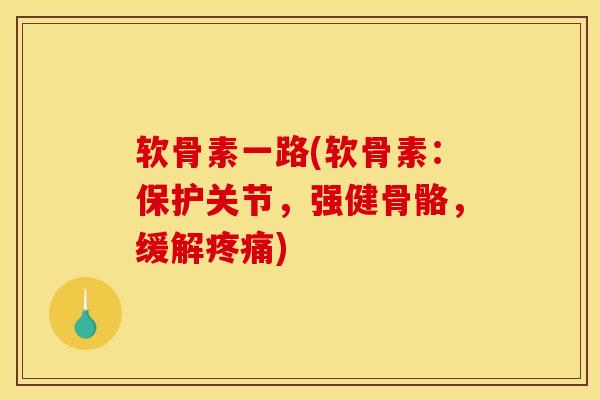 软骨素一路(软骨素:保护关节,强健骨骼,缓解) 软骨素一路(软骨素:保护关节,强健骨骼,缓解)