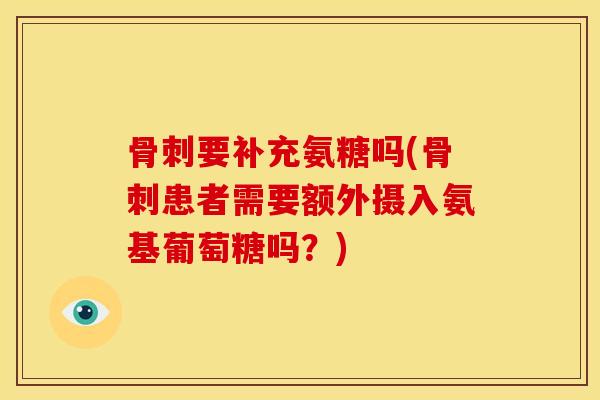 要补充氨糖吗(患者需要额外摄入氨基葡萄糖吗？)