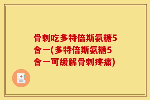 吃多特倍斯氨糖5合一(多特倍斯氨糖5合一可缓解) 吃多特倍斯氨糖5合一(多特倍斯氨糖5合一可缓解)