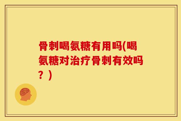 喝氨糖有用吗(喝氨糖对有效吗?) 喝氨糖有用吗(喝氨糖对有效吗?)