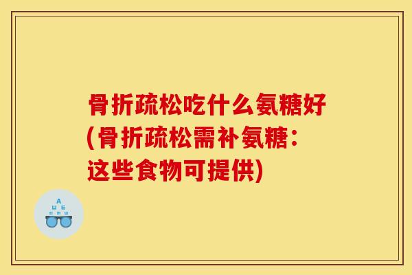 疏松吃什么氨糖好(疏松需补氨糖:这些食物可提供) 疏松吃什么氨糖好(疏松需补氨糖:这些食物可提供)