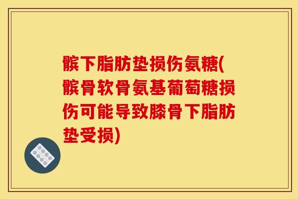 髌下脂肪垫损伤氨糖(髌骨软骨氨基葡萄糖损伤可能导致膝骨下脂肪垫受损) 髌下脂肪垫损伤氨糖(髌骨软骨氨基葡萄糖损伤可能导致膝骨下脂肪垫受损)