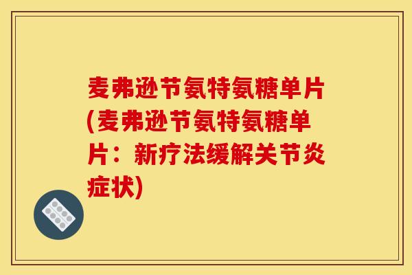 麦弗逊节氨特氨糖单片(麦弗逊节氨特氨糖单片:新疗法缓解关节状) 麦弗逊节氨特氨糖单片(麦弗逊节氨特氨糖单片:新疗法缓解关节状)