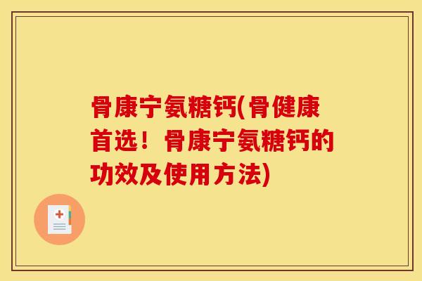 骨康宁氨糖钙(骨健康首选!骨康宁氨糖钙的功效及使用方法) 骨康宁氨糖钙(骨健康首选!骨康宁氨糖钙的功效及使用方法)