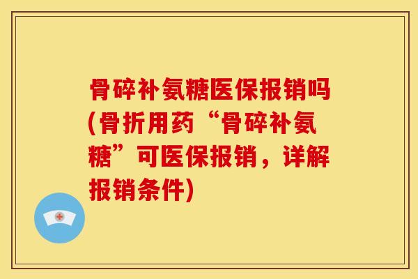 骨碎补氨糖医保报销吗(用药“骨碎补氨糖”可医保报销,详解报销条件) 骨碎补氨糖医保报销吗(用药“骨碎补氨糖”可医保报销,详解报销条件)