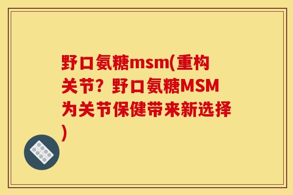 野口氨糖msm(重构关节?野口氨糖MSM为关节保健带来新选择) 野口氨糖msm(重构关节?野口氨糖MSM为关节保健带来新选择)
