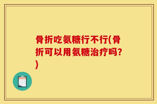 吃氨糖行不行(可以用氨糖吗?) 吃氨糖行不行(可以用氨糖吗?)