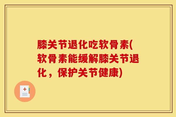膝关节退化吃软骨素(软骨素能缓解膝关节退化,保护关节健康) 膝关节退化吃软骨素(软骨素能缓解膝关节退化,保护关节健康)