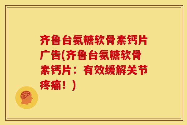 齐鲁台氨糖软骨素钙片广告(齐鲁台氨糖软骨素钙片：有效缓解关节！)