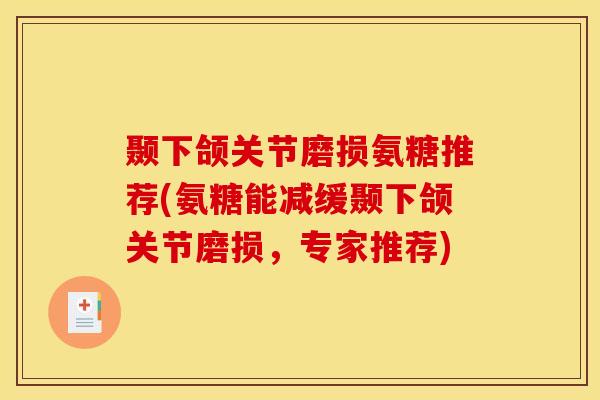 颞下颌关节磨损氨糖推荐(氨糖能减缓颞下颌关节磨损，专家推荐)