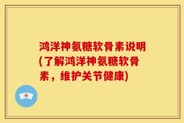 鸿洋神氨糖软骨素说明(了解鸿洋神氨糖软骨素,维护关节健康) 鸿洋神氨糖软骨素说明(了解鸿洋神氨糖软骨素,维护关节健康)