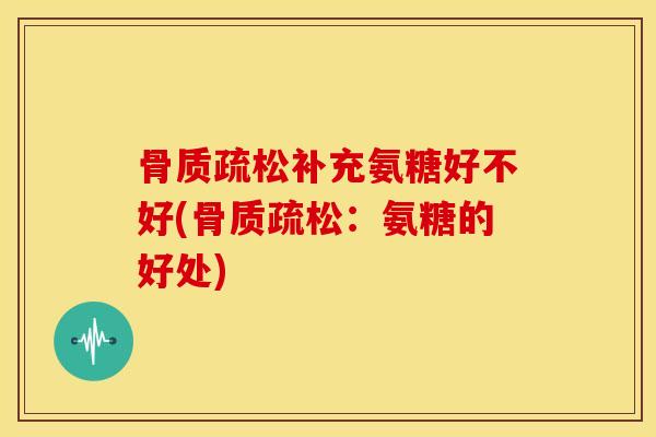补充氨糖好不好(：氨糖的好处)