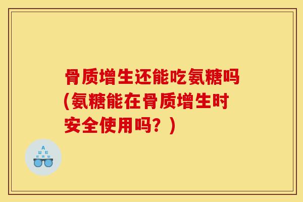 还能吃氨糖吗(氨糖能在时安全使用吗?) 还能吃氨糖吗(氨糖能在时安全使用吗?)