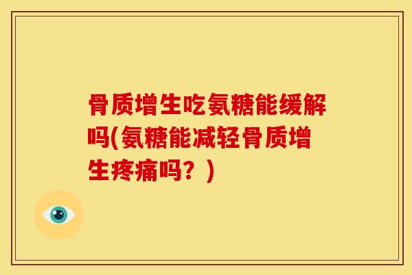 吃氨糖能缓解吗(氨糖能减轻吗?) 吃氨糖能缓解吗(氨糖能减轻吗?)