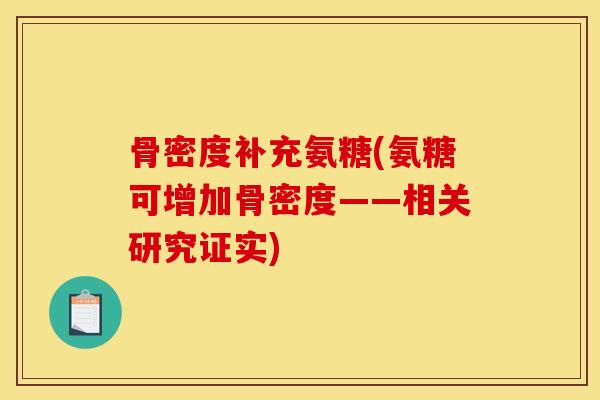 骨密度补充氨糖(氨糖可增加骨密度——相关研究证实) 骨密度补充氨糖(氨糖可增加骨密度——相关研究证实)