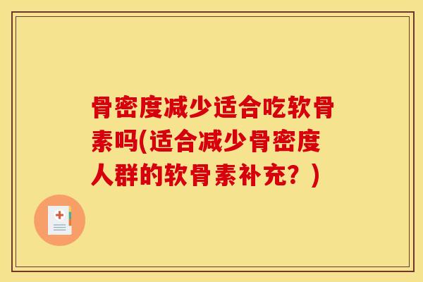 骨密度减少适合吃软骨素吗(适合减少骨密度人群的软骨素补充?) 骨密度减少适合吃软骨素吗(适合减少骨密度人群的软骨素补充?)