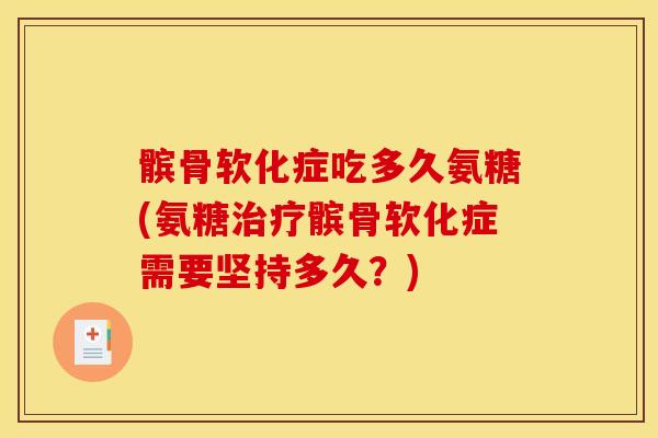髌骨软化症吃多久氨糖(氨糖髌骨软化症需要坚持多久？)