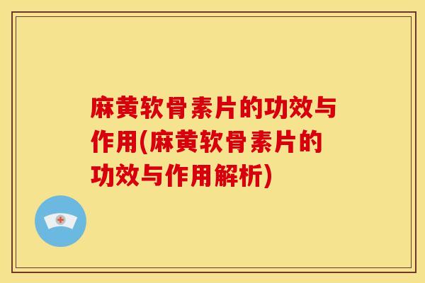 麻黄软骨素片的功效与作用(麻黄软骨素片的功效与作用解析) 麻黄软骨素片的功效与作用(麻黄软骨素片的功效与作用解析)