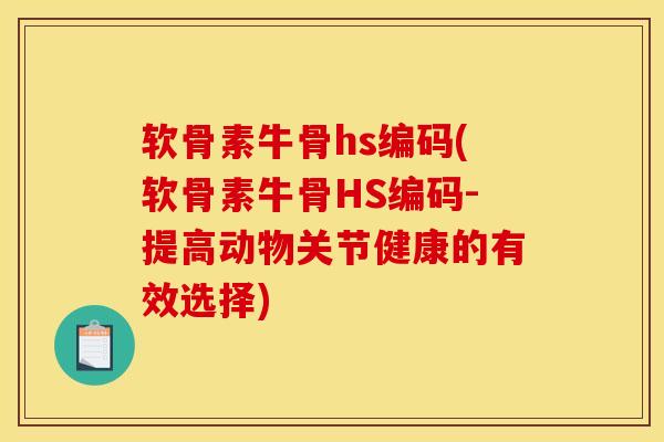 软骨素牛骨hs编码(软骨素牛骨HS编码-提高动物关节健康的有效选择)
